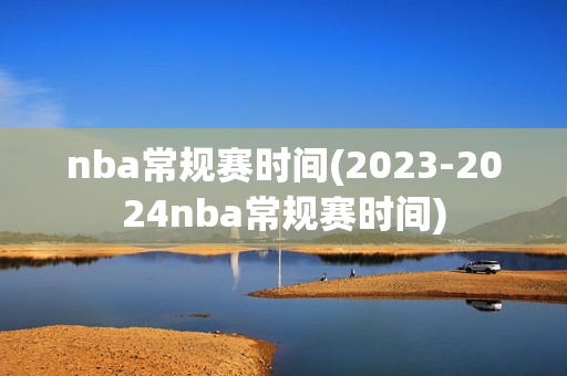 nba常规赛时间(2023-2024nba常规赛时间)