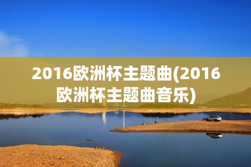 2016欧洲杯主题曲(2016欧洲杯主题曲音乐)