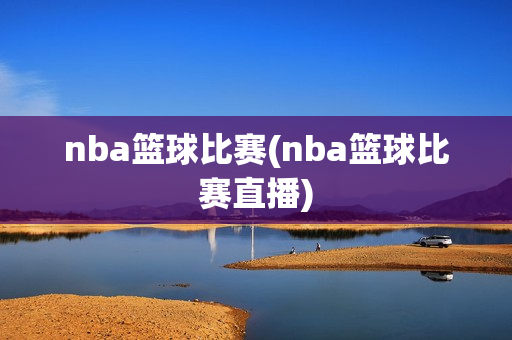 nba篮球比赛(nba篮球比赛直播)