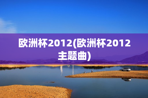 欧洲杯2012(欧洲杯2012主题曲)