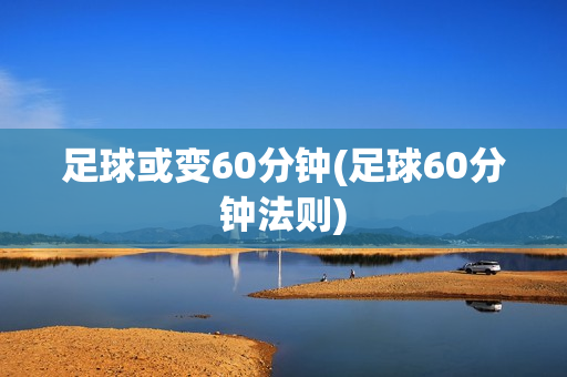 足球或变60分钟(足球60分钟法则)