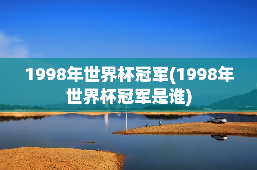 1998年世界杯冠军(1998年世界杯冠军是谁)