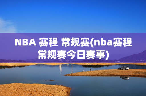 NBA 赛程 常规赛(nba赛程常规赛今日赛事)