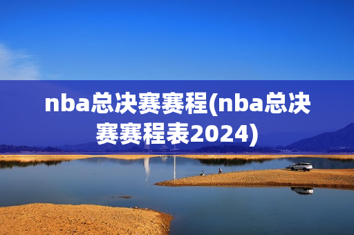 nba总决赛赛程(nba总决赛赛程表2024)