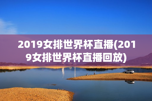 2019女排世界杯直播(2019女排世界杯直播回放)