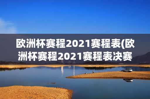 欧洲杯赛程2021赛程表(欧洲杯赛程2021赛程表决赛)