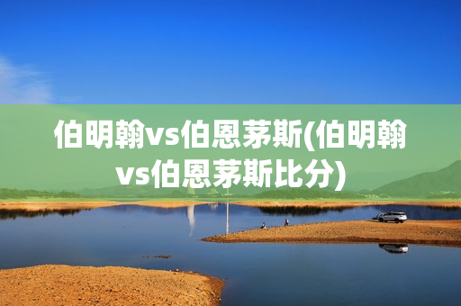 伯明翰vs伯恩茅斯(伯明翰vs伯恩茅斯比分)