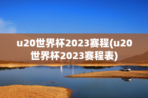 u20世界杯2023赛程(u20世界杯2023赛程表)