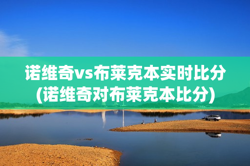 诺维奇vs布莱克本实时比分(诺维奇对布莱克本比分)