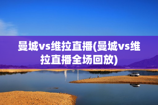 曼城vs维拉直播(曼城vs维拉直播全场回放)