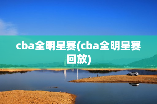 cba全明星赛(cba全明星赛回放)