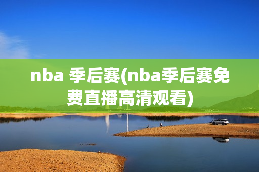 nba 季后赛(nba季后赛免费直播高清观看)