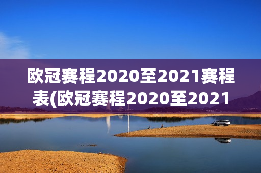 欧冠赛程2020至2021赛程表(欧冠赛程2020至2021赛程表16强)