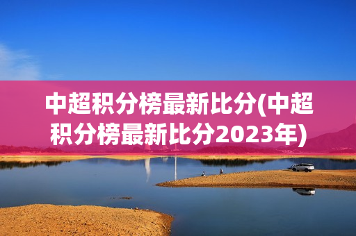 中超积分榜最新比分(中超积分榜最新比分2023年)