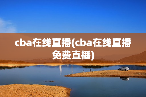 cba在线直播(cba在线直播免费直播)