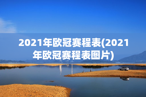 2021年欧冠赛程表(2021年欧冠赛程表图片)