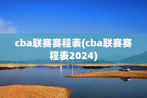 cba联赛赛程表(cba联赛赛程表2024)