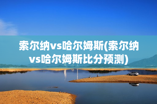 索尔纳vs哈尔姆斯(索尔纳vs哈尔姆斯比分预测)