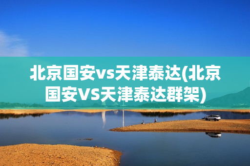 北京国安vs天津泰达(北京国安VS天津泰达群架)