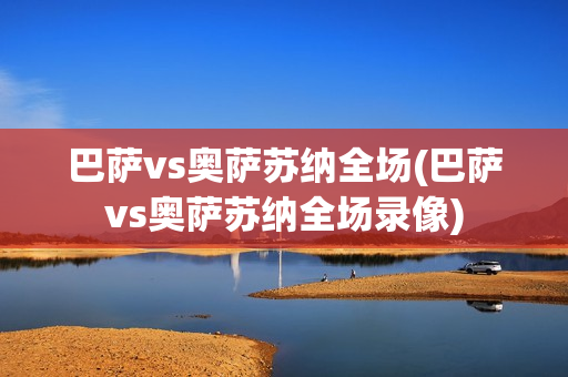 巴萨vs奥萨苏纳全场(巴萨vs奥萨苏纳全场录像)