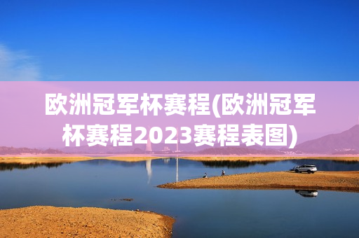 欧洲冠军杯赛程(欧洲冠军杯赛程2023赛程表图)