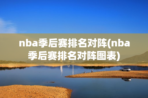 nba季后赛排名对阵(nba季后赛排名对阵图表)