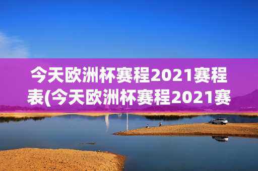 今天欧洲杯赛程2021赛程表(今天欧洲杯赛程2021赛程表时间)