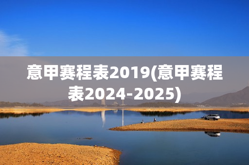 意甲赛程表2019(意甲赛程表2024-2025)