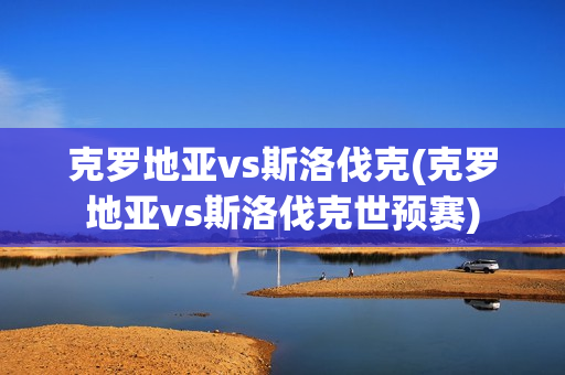 克罗地亚vs斯洛伐克(克罗地亚vs斯洛伐克世预赛)