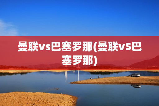 曼联vs巴塞罗那(曼联vS巴塞罗那)