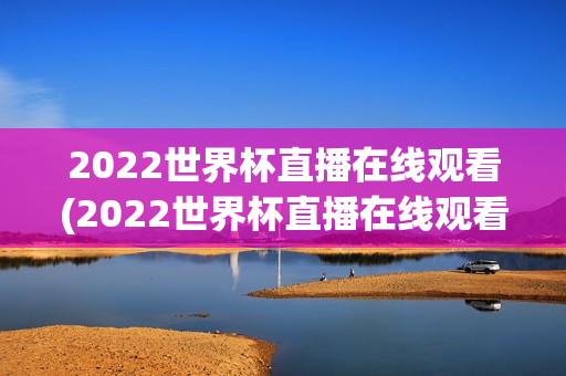 2022世界杯直播在线观看(2022世界杯直播在线观看免费)