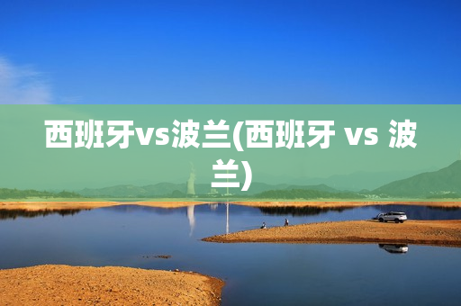 西班牙vs波兰(西班牙 vs 波兰)