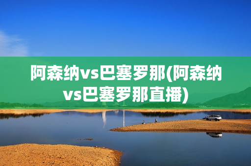 阿森纳vs巴塞罗那(阿森纳vs巴塞罗那直播)