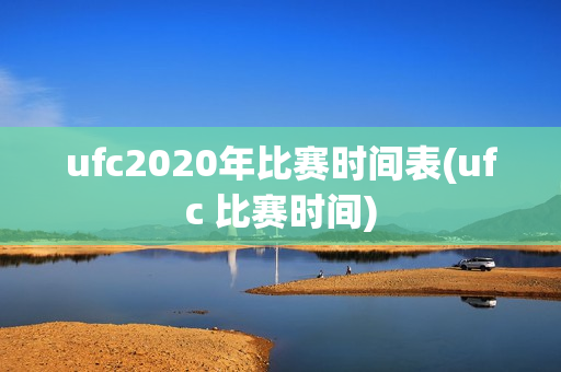 ufc2020年比赛时间表(ufc 比赛时间)