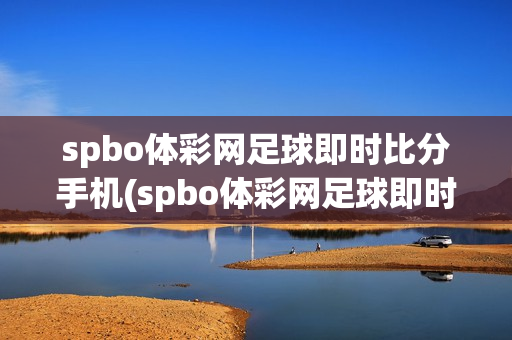 spbo体彩网足球即时比分手机(spbo体彩网足球即时比分手机01)