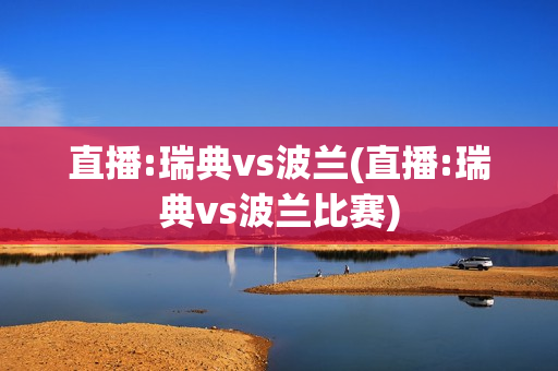 直播:瑞典vs波兰(直播:瑞典vs波兰比赛)