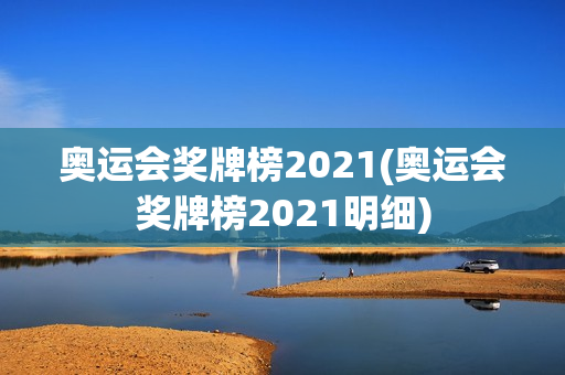 奥运会奖牌榜2021(奥运会奖牌榜2021明细)