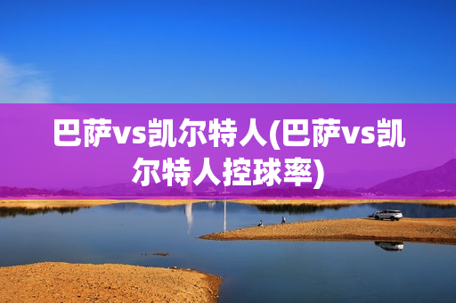 巴萨vs凯尔特人(巴萨vs凯尔特人控球率)