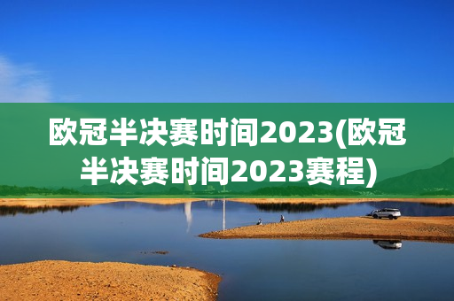 欧冠半决赛时间2023(欧冠半决赛时间2023赛程)