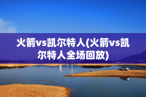 火箭vs凯尔特人(火箭vs凯尔特人全场回放)