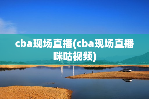 cba现场直播(cba现场直播咪咕视频)