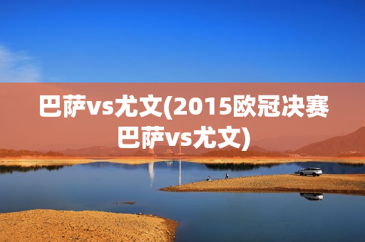 巴萨vs尤文(2015欧冠决赛巴萨vs尤文)