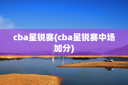 cba星锐赛(cba星锐赛中场加分)