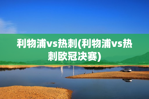 利物浦vs热刺(利物浦vs热刺欧冠决赛)