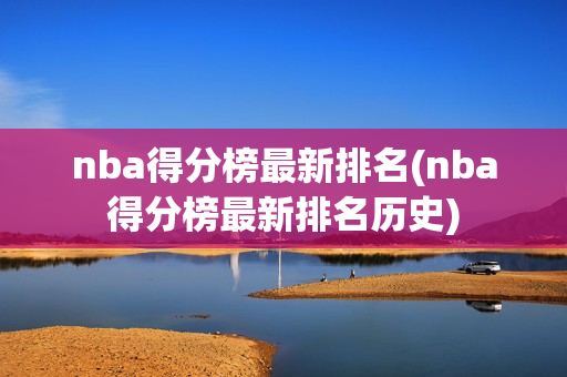 nba得分榜最新排名(nba得分榜最新排名历史)