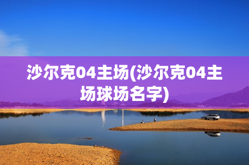 沙尔克04主场(沙尔克04主场球场名字)