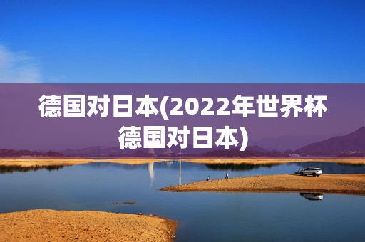 德国对日本(2022年世界杯德国对日本)