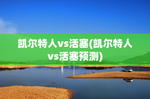 凯尔特人vs活塞(凯尔特人vs活塞预测)