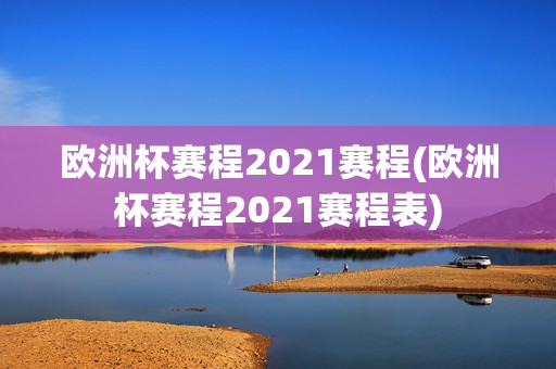 欧洲杯赛程2021赛程(欧洲杯赛程2021赛程表)