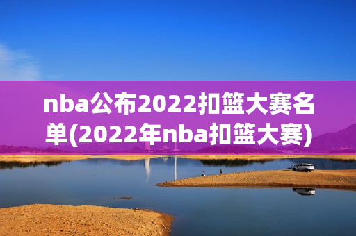 nba公布2022扣篮大赛名单(2022年nba扣篮大赛)